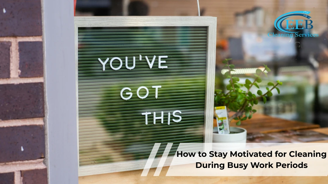 How to Stay Motivated for Cleaning During Busy Work Periods
